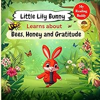 Little Lily Bunny, Learns about : Bees, Honey and Gratitude: A children's book about honey making by bees, friendship, gratitude and respecting hard ... series of Baby books from My reading buddy)