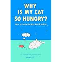 WHY IS MY CAT SO HUNGRY? How to Train Healthy Food Habits: Decode Your Cat’s Hunger Cues, Avoid Common Feeding Mistakes and Help Them Lose Weight to Live Their Healthiest Life! WHY IS MY CAT SO HUNGRY? How to Train Healthy Food Habits: Decode Your Cat’s Hunger Cues, Avoid Common Feeding Mistakes and Help Them Lose Weight to Live Their Healthiest Life! Kindle Paperback