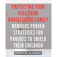 Protecting Your Kids from Narcissistic Family Members: Proven Strategies for Parents to Shield Their Children.: Shielding Your Children from Toxic ... to Safeguard Their Kids' Emotional Health.