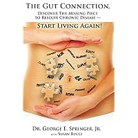 The Gut Connection: Discover the Missing Piece to Resolve Chronic Disease – START LIVING AGAIN! The Gut Connection: Discover the Missing Piece to Resolve Chronic Disease – START LIVING AGAIN! Paperback Kindle