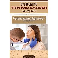THYROID CANCER SOLUTION FOR NEWLY DIAGNOSED: A comprehensive guide to exploring the causes, diagnosis, symptoms and various treatment options of thyroid cancer