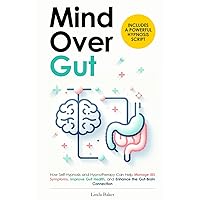 Mind Over Gut: How Self-Hypnosis and Hypnotherapy Can Help Manage IBS Symptoms, Improve Gut Health, and Enhance the Gut-Brain Connection. Includes a Powerful Hypnosis Script