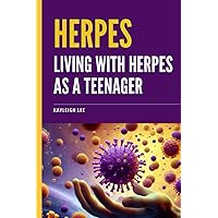 Herpes: Living with Herpes as a Teenager: Managing Herpes Outbreaks for Teens