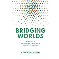 Bridging Worlds: A Journey of Technology, Leadership, and Public Service Bridging Worlds: A Journey of Technology, Leadership, and Public Service Hardcover Kindle Paperback