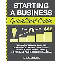 Starting a Business QuickStart Guide: The Simplified Beginner’s Guide to Launching a Successful Small Business, Turning Your Vision into Reality, and ... (Starting a Business - QuickStart Guides)