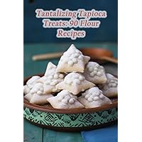 Tantalizing Tapioca Treats: 90 Flour Recipes Tantalizing Tapioca Treats: 90 Flour Recipes Paperback Kindle