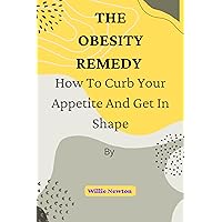 The Obesity Remedy : How to curb your appetite and get in shape The Obesity Remedy : How to curb your appetite and get in shape Kindle Paperback