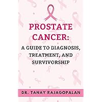 PROSTATE CANCER: A GUIDE TO DIAGNOSIS, TREATMENT, AND SURVIVORSHIP: A Comprehensive Guide to Prostate Cancer Care and Recovery (All About Men's Prostate Health Book 3) PROSTATE CANCER: A GUIDE TO DIAGNOSIS, TREATMENT, AND SURVIVORSHIP: A Comprehensive Guide to Prostate Cancer Care and Recovery (All About Men's Prostate Health Book 3) Kindle Paperback