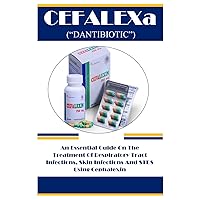 CEFALEX (“DANTIBIOTIC”): An Essential Guide On The Treatment Of Respiratory Tract Infections, Skin Infections And STDS Using Cephalexin