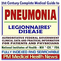 21st Century Complete Medical Guide to Pneumonia, Pneumonia Vaccine, and Legionnaires Disease: Authoritative Government Documents, Clinical References, and Practical Information for Patients and Physicians