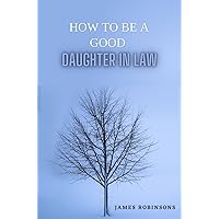 HOW TO BE A GOOD DAUGHTER-IN-LAW : The Ultimate Guide On How To Interact With Your In-Law's HOW TO BE A GOOD DAUGHTER-IN-LAW : The Ultimate Guide On How To Interact With Your In-Law's Kindle Paperback