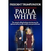President Trump's Pastor Paula White: The Miracle Selling Huckster Who Became the Spiritual Advisor to the World's Most Powerful Man President Trump's Pastor Paula White: The Miracle Selling Huckster Who Became the Spiritual Advisor to the World's Most Powerful Man Kindle Paperback