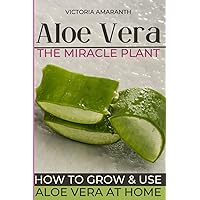 ALOE VERA The miraculous plant: Discover the extraordinary virtues of Aloe vera: the complete guide to natural health - Cultivation, harvest, diet, ... cosmetics for a healthy and balanced life.