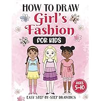 How to Draw Girl’s Fashion for Kids: Learn to Draw Cute Dresses and Outfits with Simple and Easy Step-by-Step Drawings