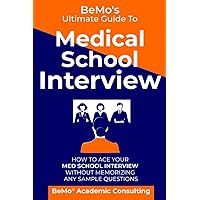 BeMo's Ultimate Guide to Medical School Interview: How to Ace Your Med School Interview without Memorizing any Sample Questions