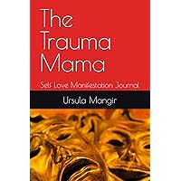 The Trauma Mama: Self Love Manifestation Journal (The Trauma Mama Series : By Ursula Mangir)