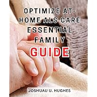 Optimize At-Home ALS Care: Essential Family Guide: Expert Strategies for Providing Top-Quality ALS Care at Home