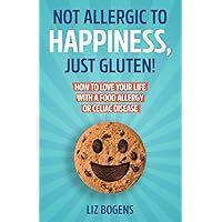 Not Allergic to Happiness, Just Gluten! How to Love Your Life With a Food Allergy or Celiac Disease Not Allergic to Happiness, Just Gluten! How to Love Your Life With a Food Allergy or Celiac Disease Paperback Kindle Hardcover