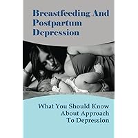 Breastfeeding And Postpartum Depression: What You Should Know About Approach To Depression: How To Recover Depression During Perinatal Period