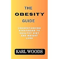 THE OBESITY GUIDE: UNDERSTANDING STRATEGIES TO HEALTHY DIETING AND WEIGHT LOSS THE OBESITY GUIDE: UNDERSTANDING STRATEGIES TO HEALTHY DIETING AND WEIGHT LOSS Kindle Paperback