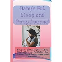 Baby's Eat, Sleep and Poop Journal: Baby Tracker Notebook for Newborns,Baby's Daily Log Book, record Eat Schedules , Sleep Schedules ,Diapers ,Activities,shopping list and other activities.