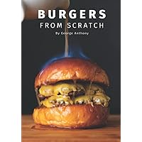 Burgers From Scratch: How to make authentic homemade burgers. Burgers From Scratch: How to make authentic homemade burgers. Paperback Kindle