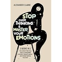 Stop Overthinking & Master your Emotions: 2 books in 1 - The Ultimate Practical Guide to Overcoming Negative Thoughts Quickly and Freeing Yourself in 28 Days (Self Mastery)