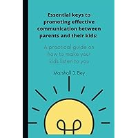 Essential keys to promoting effective communication between parents and their kids:: A practical guide on how to make your kids listen to you Essential keys to promoting effective communication between parents and their kids:: A practical guide on how to make your kids listen to you Paperback Kindle