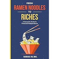 From Ramen Noodles to Riches: A Sarcastic Guide to Financial Independence From Ramen Noodles to Riches: A Sarcastic Guide to Financial Independence Paperback Kindle