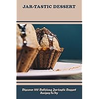 Jar-Tastic Dessert: Discover 100 Delicious Jar-Tastic Dessert Recipes To Try