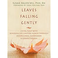 Leaves Falling Gently: Living Fully with Serious and Life-Limiting Illness through Mindfulness, Compassion, and Connectedness Leaves Falling Gently: Living Fully with Serious and Life-Limiting Illness through Mindfulness, Compassion, and Connectedness Paperback