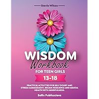 Wisdom Workbook for Teen Girls 13-18: Practical Activities for Self-Doubt and Stress-Management, Regain Resilience and Mental Health with Mindfulness Wisdom Workbook for Teen Girls 13-18: Practical Activities for Self-Doubt and Stress-Management, Regain Resilience and Mental Health with Mindfulness Paperback