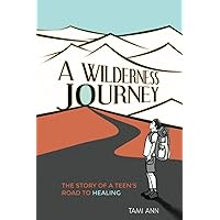 A Wilderness Journey: The Story of a Teen’s Road to Healing A Wilderness Journey: The Story of a Teen’s Road to Healing Paperback Kindle