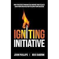 Igniting Initiative: How Strategic Thinking Can Inspire Your Team & Lead Your Organization To Long-Term Success Igniting Initiative: How Strategic Thinking Can Inspire Your Team & Lead Your Organization To Long-Term Success Kindle Hardcover Paperback