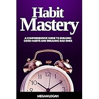Habit Mastery: A Comprehensive Guide to Building Good Habits and Breaking Bad Ones (Self Help Books For Men and Women, Relationships, Anger Management and Emotions)