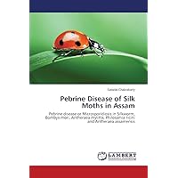 Pebrine Disease of Silk Moths in Assam: Pebrine disease or Microsporidiosis in Silkworm, Bombyx mori, Antheraea mylitta, Philosamia ricini and Antheraea assamensis Pebrine Disease of Silk Moths in Assam: Pebrine disease or Microsporidiosis in Silkworm, Bombyx mori, Antheraea mylitta, Philosamia ricini and Antheraea assamensis Paperback