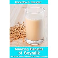 Amazing Benefits of Soymilk : The Health Benefits and Beauty Benefits of Soymilk Amazing Benefits of Soymilk : The Health Benefits and Beauty Benefits of Soymilk Kindle
