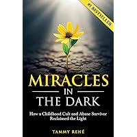 Miracles in the Dark: How a Childhood Cult and Abuse Survivor Reclaimed the Light