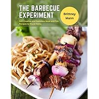 The Barbecue Experiment: 140 Creative and Delicious Meat and Fish Recipes to Try at Home