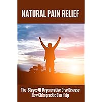 Natural Pain Relief: The Stages Of Degenerative Disc Disease & How Chiropractic Can Help