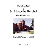 Burial Ledger of St. Elizabeths Hospital, Washington, D. C., July 5, 1917 - August 30, 1983 Burial Ledger of St. Elizabeths Hospital, Washington, D. C., July 5, 1917 - August 30, 1983 Paperback