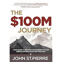 The $100M Journey: Your Guide to Growing the Business of Your Dreams without Going off the Cliff