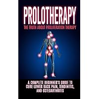 Prolotherapy: The Truth About Proliferation Therapy: A Complete Beginner's Guide to Cure Lower Back Pain, Tendinitis, And Osteoarthritis Prolotherapy: The Truth About Proliferation Therapy: A Complete Beginner's Guide to Cure Lower Back Pain, Tendinitis, And Osteoarthritis Paperback Kindle Audible Audiobook