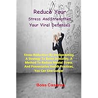 Reduce Your Stress And Strengthen Your Viral Defenses: : Stress Reduction; By Implementing A Strategy To Boost Immunity, a Method To Reduce Mental Stress, And Preventative Health Practices, ......... Reduce Your Stress And Strengthen Your Viral Defenses: : Stress Reduction; By Implementing A Strategy To Boost Immunity, a Method To Reduce Mental Stress, And Preventative Health Practices, ......... Kindle Paperback