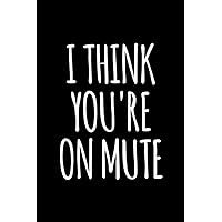 I Think You're on Mute: 6x9 120 Page Lined Composition Notebook Funny Gag Gift