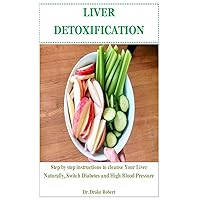 LIVER DETOXIFICATION: Step by step instructions to Cleanse Your Liver Naturally, Switch Diabetes and High Blood Pressure