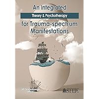 An Integrated Theory & Psychotherapy for Trauma-spectrum Manifestations An Integrated Theory & Psychotherapy for Trauma-spectrum Manifestations Paperback