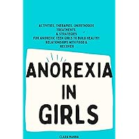 ANOREXIA IN GIRLS: Activities, Therapies, Unorthodox Treatments, & Strategies for Anorexic Teen Girls to Build Healthy Relationships With Food & Recover ANOREXIA IN GIRLS: Activities, Therapies, Unorthodox Treatments, & Strategies for Anorexic Teen Girls to Build Healthy Relationships With Food & Recover Kindle Paperback