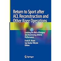 Return to Sport after ACL Reconstruction and Other Knee Operations: Limiting the Risk of Reinjury and Maximizing Athletic Performance Return to Sport after ACL Reconstruction and Other Knee Operations: Limiting the Risk of Reinjury and Maximizing Athletic Performance Kindle Hardcover Paperback