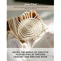 Unveil the World of Creative Possibilities in Tunisian Crochet and Knitting Book: Explore 75 Unique Projects with Step By Step Directions from Beginner to Advanced